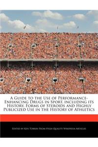 A Guide to the Use of Performance-Enhancing Drugs in Sport, Including Its History, Forms of Steroids and Highly Publicized Use in the History of Athletics