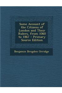 Some Account of the Citizens of London and Their Rulers, from 1060 to 1867