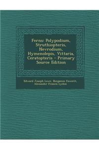 Ferns: Polypodium, Struthiopteris, Nevrodium, Hymenolepis, Vittaria, Ceratopteris