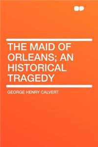 The Maid of Orleans; An Historical Tragedy