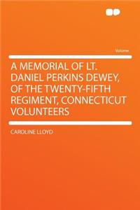 A Memorial of Lt. Daniel Perkins Dewey, of the Twenty-Fifth Regiment, Connecticut Volunteers