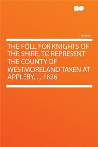 The Poll for Knights of the Shire, to Represent the County of Westmoreland Taken at Appleby, ... 1826