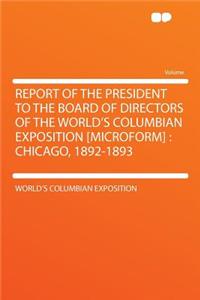 Report of the President to the Board of Directors of the World's Columbian Exposition [microform]