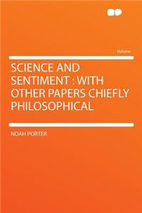 Science and Sentiment: With Other Papers Chiefly Philosophical