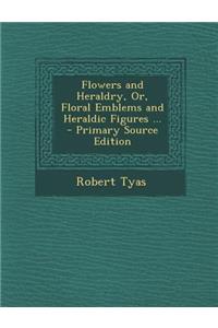 Flowers and Heraldry, Or, Floral Emblems and Heraldic Figures ... - Primary Source Edition
