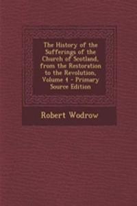 The History of the Sufferings of the Church of Scotland, from the Restoration to the Revolution, Volume 4 - Primary Source Edition