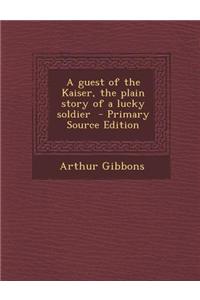 A Guest of the Kaiser, the Plain Story of a Lucky Soldier