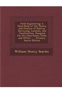 Field Engineering: A Hand-Book of the Theory and Practice of Railway Surveying, Location, and Construction, Designed for the Class-Room,