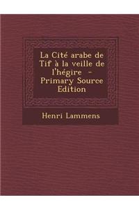 La Cite Arabe de Tif a la Veille de L'Hegire - Primary Source Edition