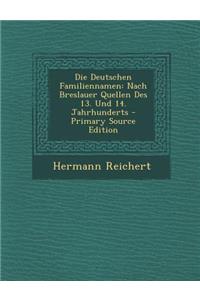 Die Deutschen Familiennamen: Nach Breslauer Quellen Des 13. Und 14. Jahrhunderts - Primary Source Edition