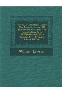 Notes of Decisions Under the Representation of the People Acts and the Registration Acts, 1885/1893-1911/1914, Volume 1... - Primary Source Edition