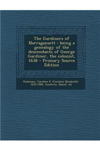 The Gardiners of Narragansett: Being a Genealogy of the Descendants of George Gardiner, the Colonist, 1638 - Primary Source Edition