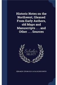 Historic Notes on the Northwest, Gleaned From Early Authors, old Maps and Manuscripts . . . and Other . . . Sources