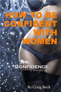 How to be Confident with Women: Confidence is Everything
