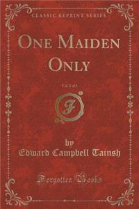 One Maiden Only, Vol. 2 of 3 (Classic Reprint)