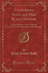 Untrodden Spain, and Her Black Country, Vol. 1 of 2: Being Sketches of the Life and Character, of the Spaniard of the Interior (Classic Reprint)
