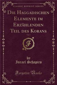Die Haggadischen Elemente Im Erzï¿½hlenden Teil Des Korans, Vol. 1 (Classic Reprint)