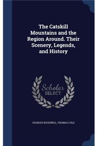 Catskill Mountains and the Region Around. Their Scenery, Legends, and History