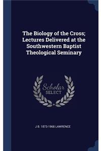 Biology of the Cross; Lectures Delivered at the Southwestern Baptist Theological Seminary