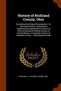 History of Richland County, Ohio: (Including the Original Boundaries); Its Past and Present, Containing a Condensed Comprehensive History of Ohio, Inc