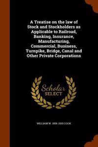 A Treatise on the Law of Stock and Stockholders as Applicable to Railroad, Banking, Insurance, Manufacturing, Commercial, Business, Turnpike, Bridge,