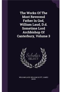 The Works Of The Most Reverend Father In God, William Laud, D.d. Sometime Lord Archbishop Of Canterbury, Volume 3