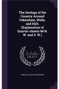 The Geology of the Country Around Fakenham, Wells, and Holt. (Explanation of Quarter-sheets 68 N. W. and S. W.)