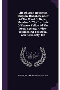 Life Of Brian Houghton Hodgson. British Resident At The Court Of Nepal, Member Of The Institute Of France; Fellow Of The Royal Society; A Vice-president Of The Royal Asiatic Society, Etc