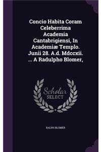 Concio Habita Coram Celeberrima Academia Cantabrigiensi, In Academiæ Templo. Junii 28. A.d. Mdccxii. ... A Radulpho Blomer,