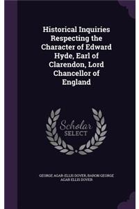 Historical Inquiries Respecting the Character of Edward Hyde, Earl of Clarendon, Lord Chancellor of England