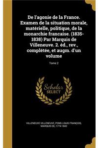 de L'Agonie de La France. Examen de La Situation Morale, Materielle, Politique, de La Monarchie Francaise. (1835-1838) Par Marquis de Villeneuve. 2. Ed., REV., Completee, Et Augm. D'Un Volume; Tome 2