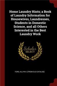 Home Laundry Hints; A Book of Laundry Information for Housewives, Laundresses, Students in Domestic Science, and All Others Interested in the Best Laundry Work