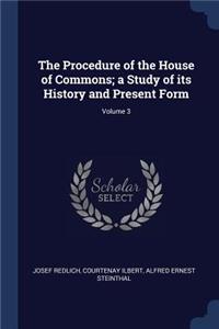 The Procedure of the House of Commons; a Study of its History and Present Form; Volume 3