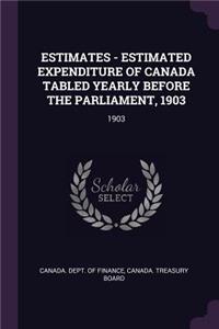 Estimates - Estimated Expenditure of Canada Tabled Yearly Before the Parliament, 1903