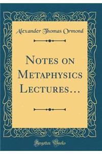 Notes on Metaphysics Lectures... (Classic Reprint)