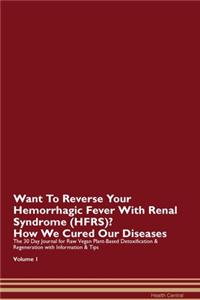 Want To Reverse Your Hemorrhagic Fever With Renal Syndrome (HFRS)? How We Cured Our Diseases. The 30 Day Journal for Raw Vegan Plant-Based Detoxification & Regeneration with Information & Tips Volume 1