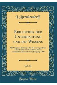 Bibliothek Der Unterhaltung Und Des Wissens, Vol. 13: Mit Original-BeitrÃ¤gen Der Hervorragendsten Schriftsteller Und Gelehrten Sowie Zahlreichen Illustrationen; Jahrgang 1900 (Classic Reprint)