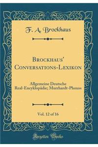 Brockhaus' Conversations-Lexikon, Vol. 12 of 16: Allgemeine Deutsche Real-EncyklopÃ¤die; Murrhardt-Phoxos (Classic Reprint)