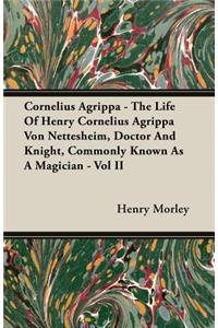 Cornelius Agrippa - The Life Of Henry Cornelius Agrippa Von Nettesheim, Doctor And Knight, Commonly Known As A Magician - Vol II