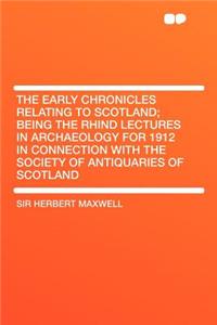 The Early Chronicles Relating to Scotland; Being the Rhind Lectures in Archaeology for 1912 in Connection with the Society of Antiquaries of Scotland