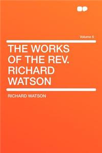 The Works of the REV. Richard Watson Volume 6