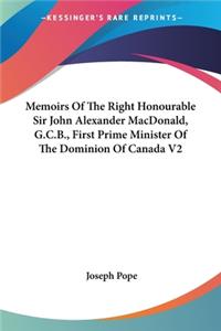 Memoirs Of The Right Honourable Sir John Alexander MacDonald, G.C.B., First Prime Minister Of The Dominion Of Canada V2