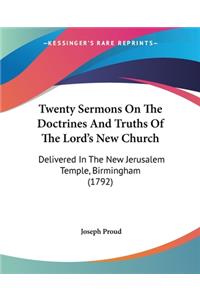 Twenty Sermons On The Doctrines And Truths Of The Lord's New Church: Delivered In The New Jerusalem Temple, Birmingham (1792)