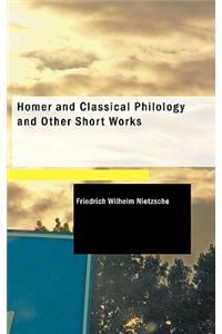 Homer and Classical Philology and Other Short Works