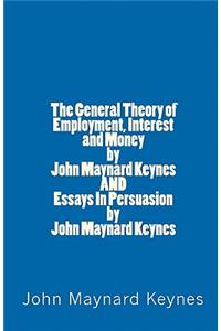 General Theory of Employment, Interest and Money by John Maynard Keynes AND Essays In Persuasion by John Maynard Keynes