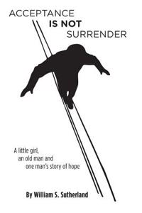 Acceptance is not Surrender: A little girl, an old man and one man's story of hope