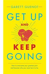 Get Up and Keep Going: How to Overcome Your Greatest Pain and Become Who You Were Born to Be.