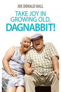 Take Joy in Growing Old, Dagnabbit!