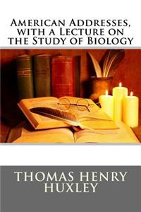 American Addresses, with a Lecture on the Study of Biology