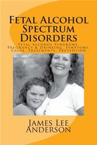 Fetal Alcohol Spectrum Disorders: Fetal Alcohol Syndrome, Pregnancy & Drinking, Symptoms, Cause, Treatments, Prevention